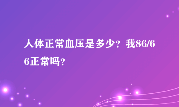 人体正常血压是多少？我86/66正常吗？