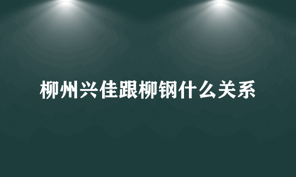 柳州兴佳跟柳钢什么关系