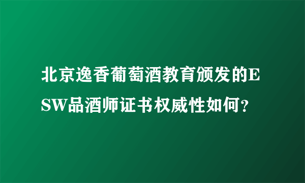 北京逸香葡萄酒教育颁发的ESW品酒师证书权威性如何？