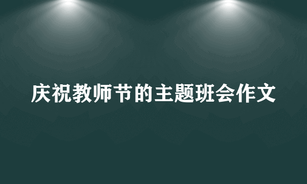 庆祝教师节的主题班会作文