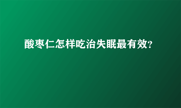 酸枣仁怎样吃治失眠最有效？