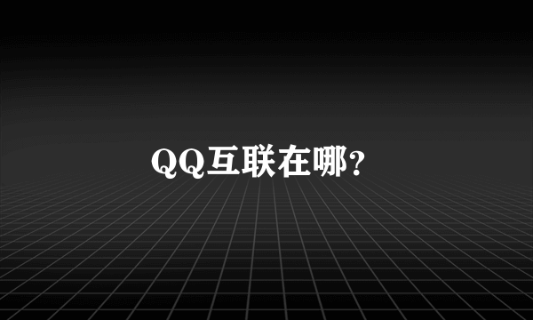 QQ互联在哪？