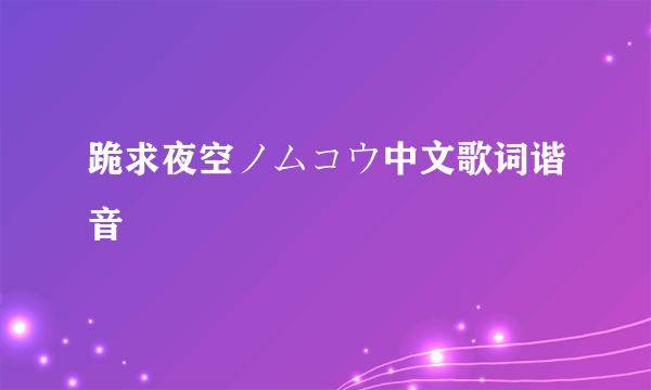 跪求夜空ノムコウ中文歌词谐音