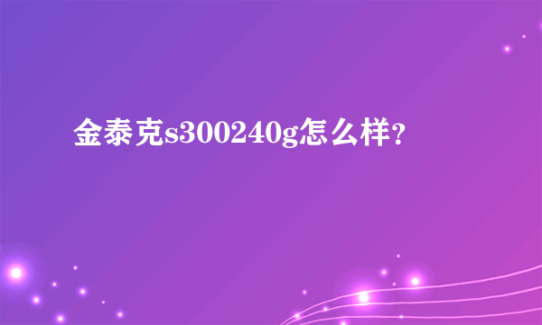 金泰克s300240g怎么样？