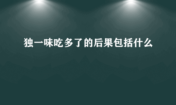 独一味吃多了的后果包括什么