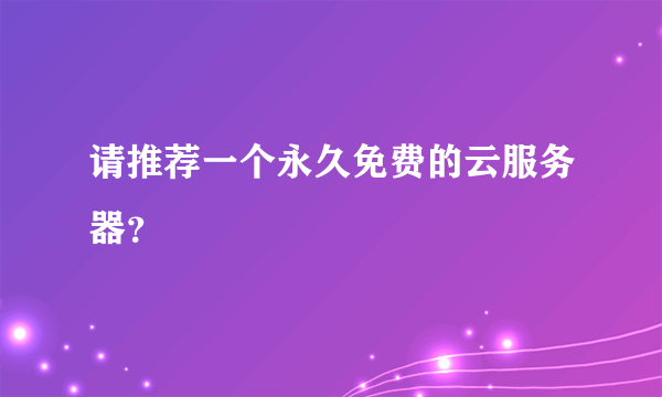 请推荐一个永久免费的云服务器？