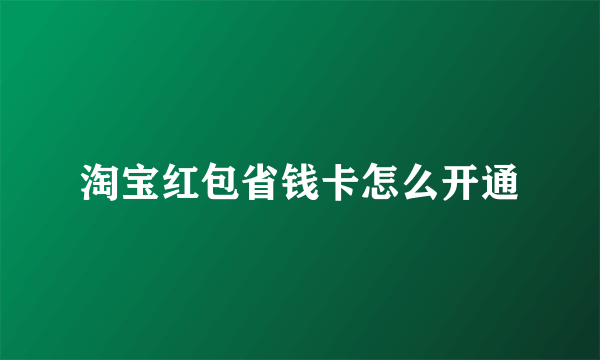 淘宝红包省钱卡怎么开通