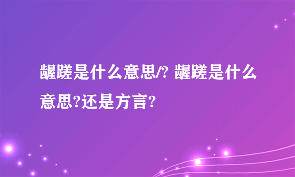 龌蹉是什么意思/? 龌蹉是什么意思?还是方言?