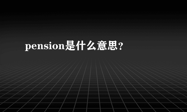 pension是什么意思？