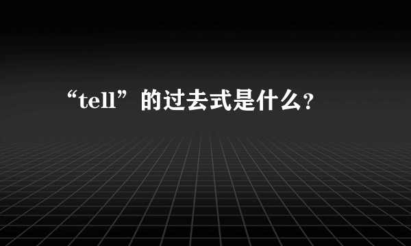 “tell”的过去式是什么？