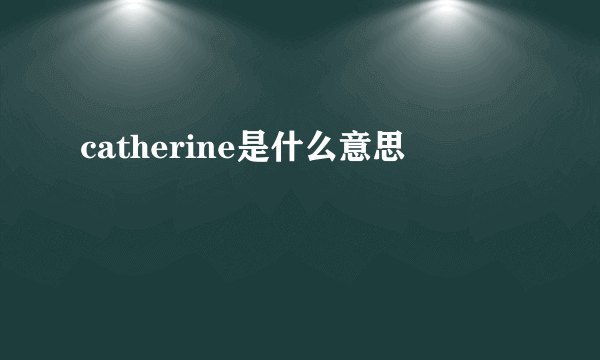 catherine是什么意思