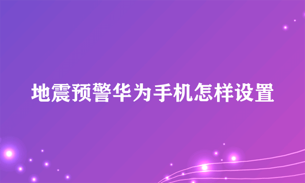 地震预警华为手机怎样设置