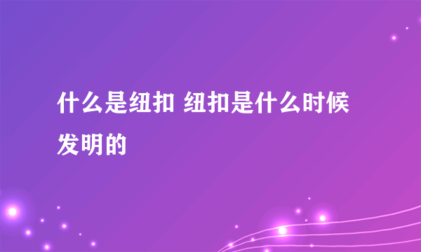 什么是纽扣 纽扣是什么时候发明的