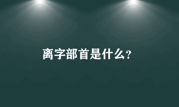 离字部首是什么？