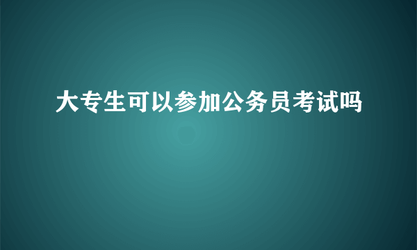 大专生可以参加公务员考试吗