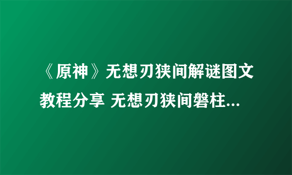 《原神》无想刃狭间解谜图文教程分享 无想刃狭间磐柱镇石如何解谜