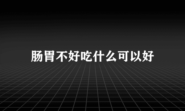 肠胃不好吃什么可以好