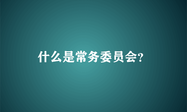 什么是常务委员会？