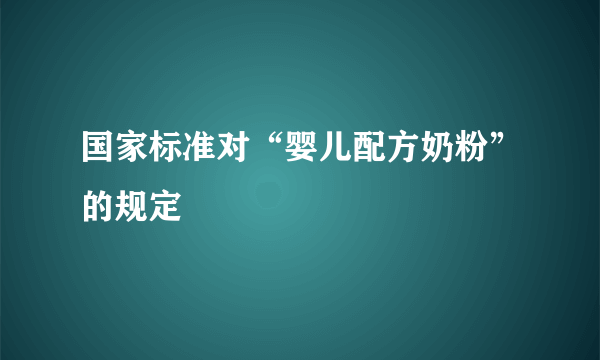 国家标准对“婴儿配方奶粉”的规定