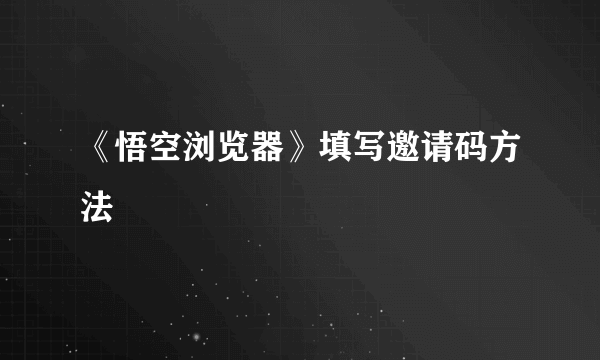 《悟空浏览器》填写邀请码方法