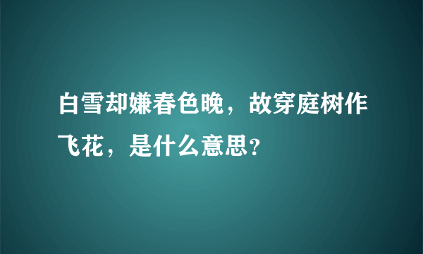 白雪却嫌春色晚，故穿庭树作飞花，是什么意思？