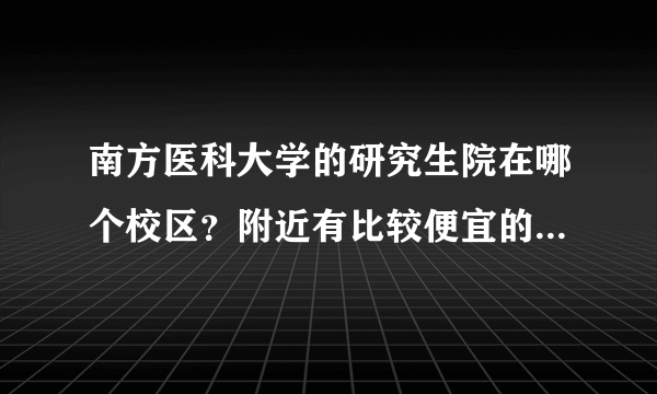 南方医科大学的研究生院在哪个校区？附近有比较便宜的酒店吗？