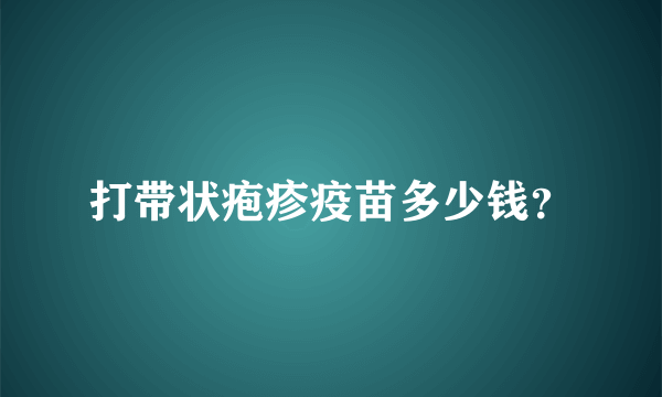 打带状疱疹疫苗多少钱？