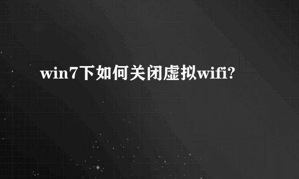 win7下如何关闭虚拟wifi?