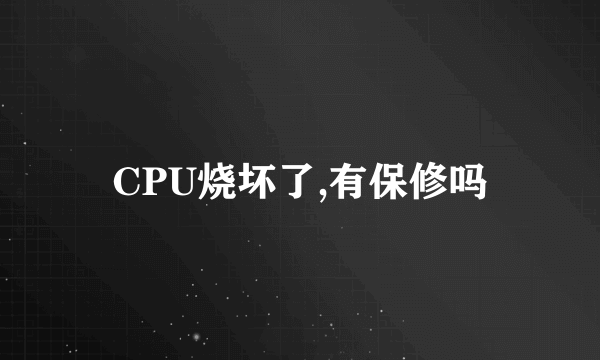 CPU烧坏了,有保修吗