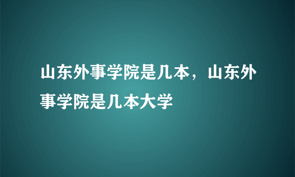 山东外事学院是几本，山东外事学院是几本大学