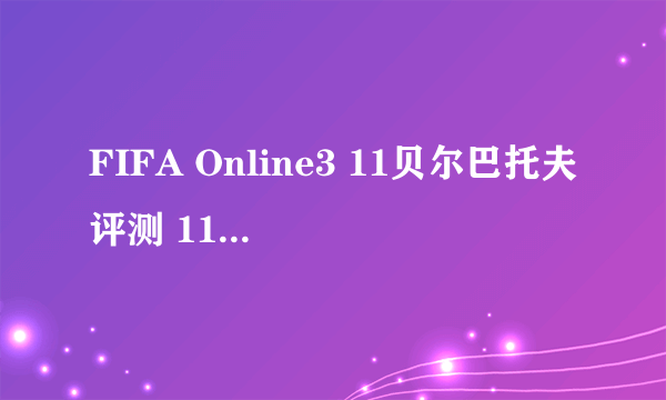 FIFA Online3 11贝尔巴托夫评测 11贝尔巴托夫好用吗