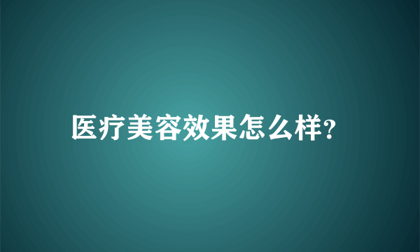 医疗美容效果怎么样？