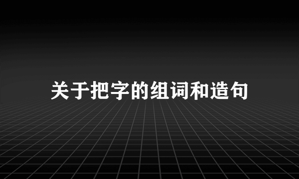 关于把字的组词和造句