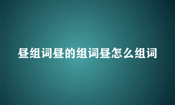 昼组词昼的组词昼怎么组词