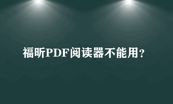 福昕PDF阅读器不能用？