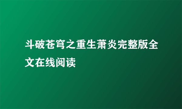 斗破苍穹之重生萧炎完整版全文在线阅读