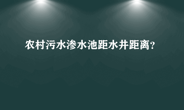 农村污水渗水池距水井距离？