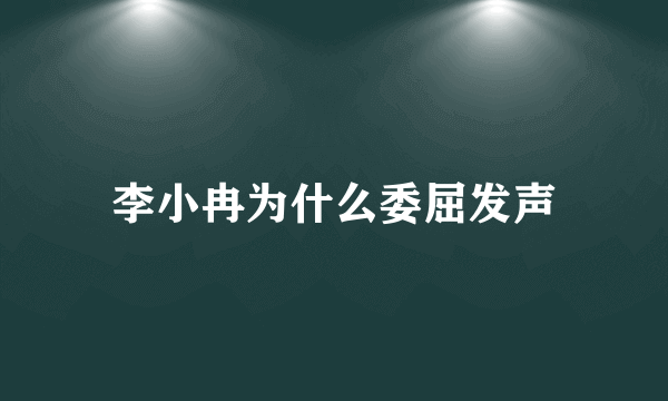 李小冉为什么委屈发声