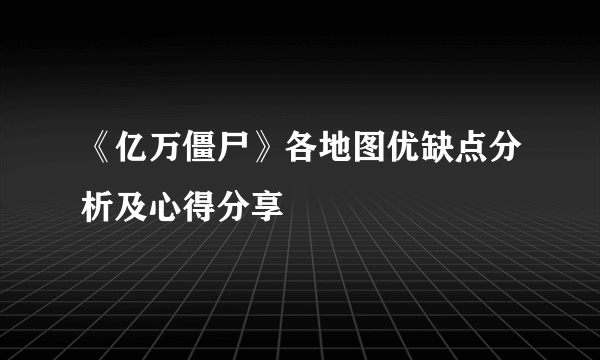 《亿万僵尸》各地图优缺点分析及心得分享