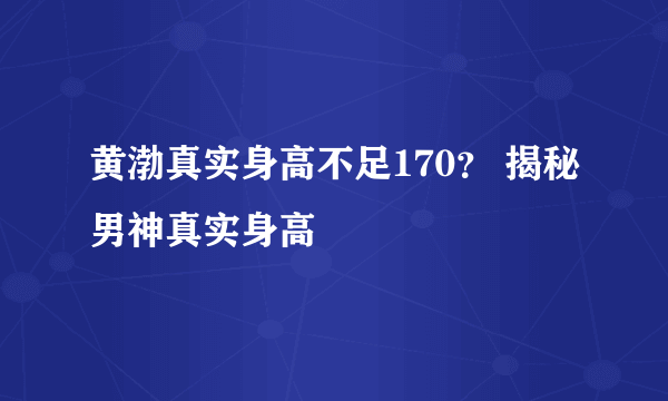 黄渤真实身高不足170？ 揭秘男神真实身高