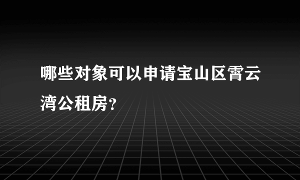 哪些对象可以申请宝山区霄云湾公租房？