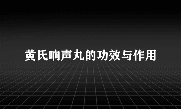 黄氏响声丸的功效与作用