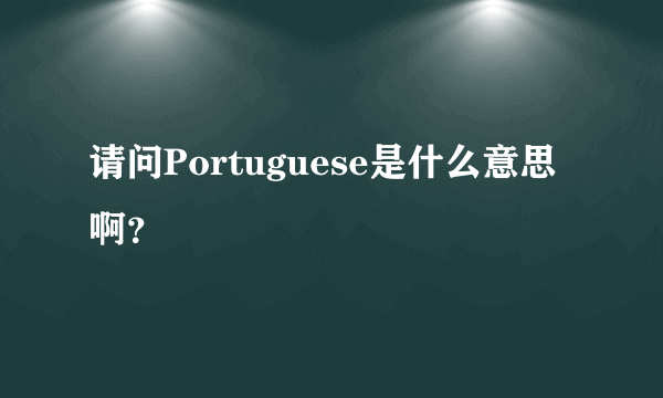 请问Portuguese是什么意思啊？