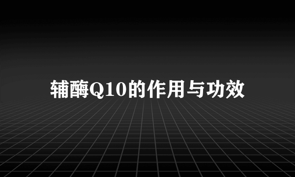 辅酶Q10的作用与功效