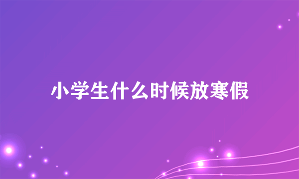 小学生什么时候放寒假