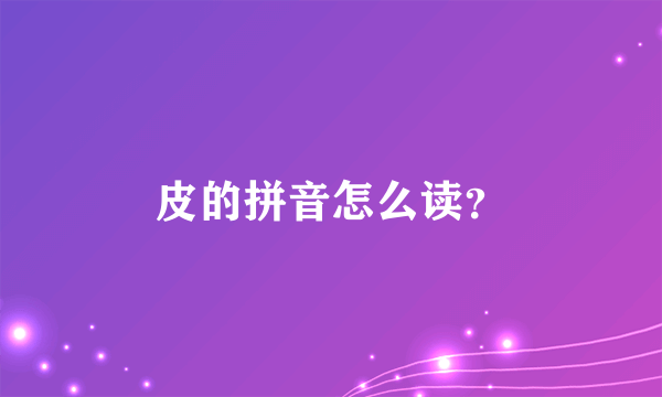 皮的拼音怎么读？