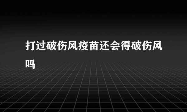 打过破伤风疫苗还会得破伤风吗