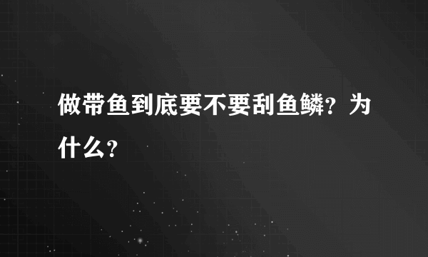 做带鱼到底要不要刮鱼鳞？为什么？