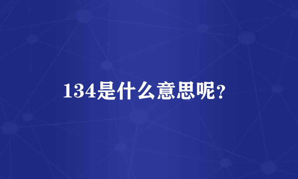 134是什么意思呢？