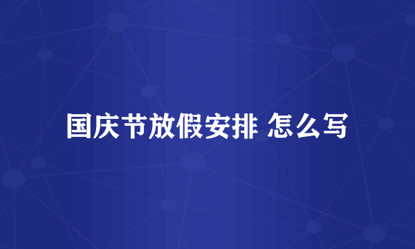 国庆节放假安排 怎么写